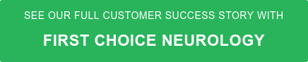 See our full Customer Success Story with First Choice Neurology
